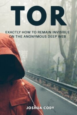 Tor: Exactly How to Remain Invisible on the Anonymous Deep Web 9781544001661-,