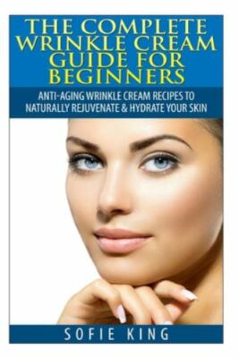 Wrinkle Cream Guide for Beginners: Anti-Aging Wrinkle Cream Recipes to...