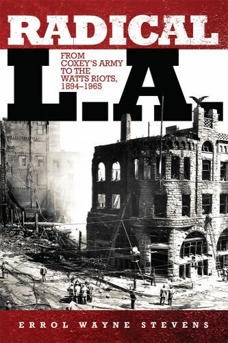 Radical L. A. : From Coxey's Army to the Watts Riots, 1894-1965 by ...