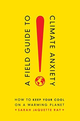 A Field Guide to Climate Anxiety: How to Keep Y, Ray..