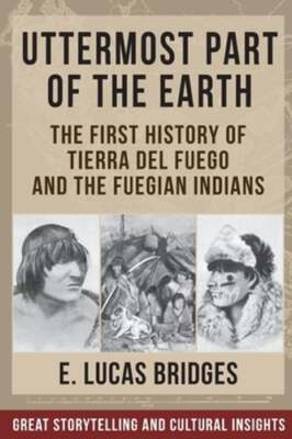 Uttermost Part of the Earth: Indians of Tierra Del Fuego by Lucas Bridges: New