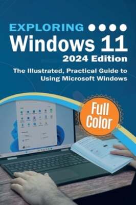 Exploring Windows 11 - 2024 Edition: The Illustrated, Practical Guide to Using