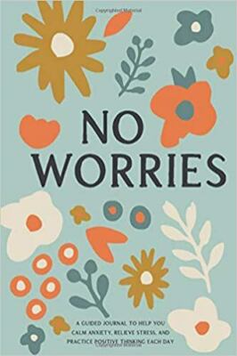 No Worries: A Guided Journal to Help You Calm Anxiety, Relieve Stress, and Pract