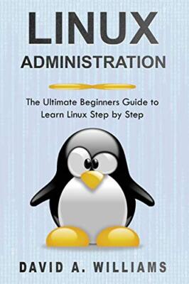 Linux Administration: The Ultimate Beginners Guide to Learn Linux Step by Step-