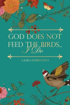 God Does Not Feed the Birds... I Do by Fiorentino, Laura
