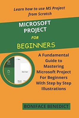 MICROSOFT PROJECT FOR BEGINNERS: A Fundamental Guide to... by BENEDICT, BONIFACE