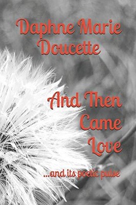 AND THEN CAME LOVE: ...AND ITS POETIC PULSE By Daphne Marie Doucette *BRAND NEW*