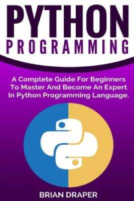 Python Programming: A Complete Guide For Beginners To Master And Become A - GOOD