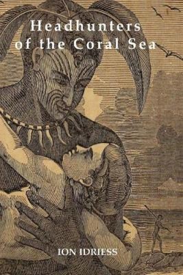 HEADHUNTERS OF THE CORAL SEA by Ion Idriess