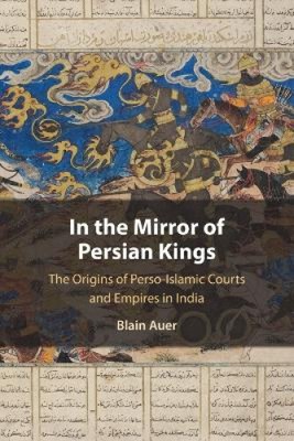 In the Mirror of Persian Kings: The Origins of Perso-Islamic Courts and