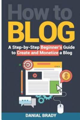 How to Blog: A Step-by-Step Beginners Guide to Create and Monetize a B - GOOD