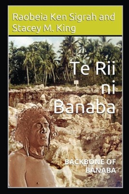Te Rii ni Banaba: Backbone of Banaba by Ken Raobeia