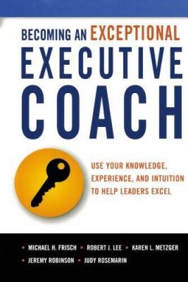 Becoming an Exceptional Executive Coach: Use Your Knowledge, Experie - VERY GOOD