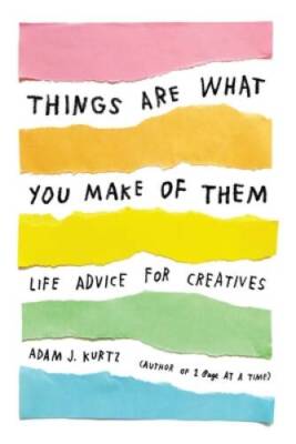 Things Are What You Make of Them: Life Advice for Creatives - Paperback - GOOD