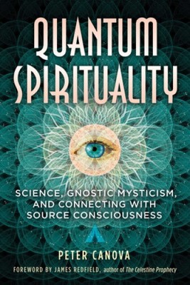 Quantum Spirituality: Science, Gnostic Mysticism, and Connecting with Source