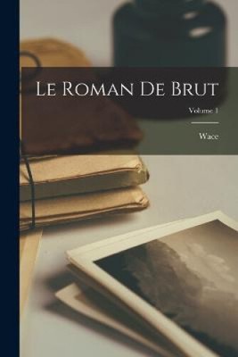 Le Roman De Brut; Volume 1 [French] by Wace