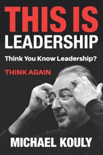 This Is Leadership: Think You Know Leadership? Think Again By Kouly, Michael
