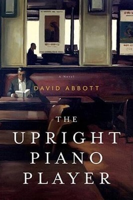 The Upright Piano Player: A Novel - Hardcover By Abbott, David - GOOD