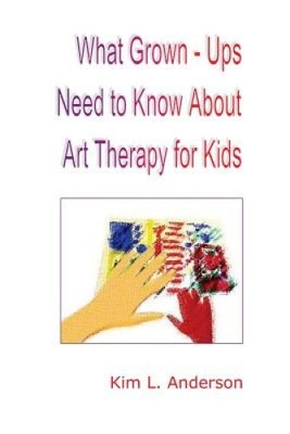 What Grown Ups Need to Know About Art Therapy for Kids by Kim L. Anderson