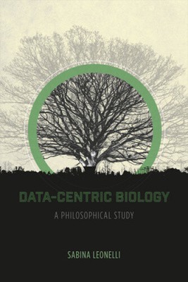 Data-Centric Biology: A Philosophical Study by Sabina Leonelli