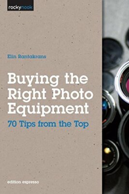 Buying the Right Photo Equipment: 70 Tips From the Top - [Rocky Nook]