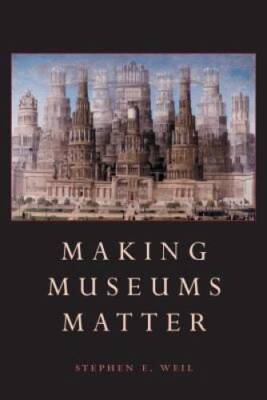 Making Museums Matter - Paperback By Stephen E. Weil - VERY GOOD