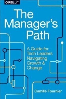 The Manager's Path : A Guide for Tech Leaders Navigating Growth