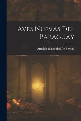 Aves Nuevas Del Paraguay [Spanish] by Arnoldo Winkelried De Bertoni
