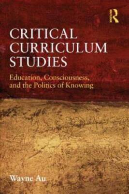 Critical Curriculum Studies: Education, Consciousness, and the Politics o - GOOD