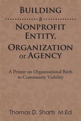 Building a Nonprofit Entity, Organization or Agency: A Primer on