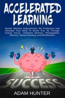 Accelerated Learning: Master Memory Improvement, Be Productive and Declut - GOOD