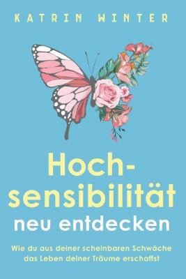 Hochsensibilität neu entdecken: Wie du aus deiner scheinbaren Schwäche das