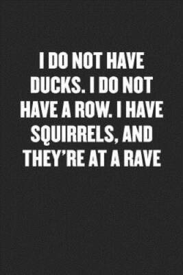 I DO NOT HAVE DUCKS I DO NOT HAVE A ROW I HAVE SQUIRRELS, AND THEYRE A - GOOD