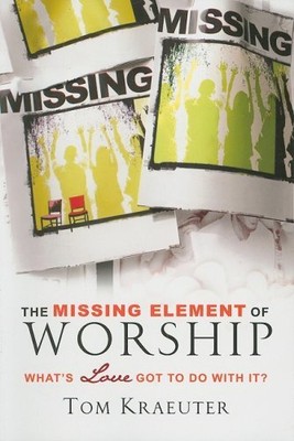 THE MISSING ELEMENT OF WORSHIP: WHAT'S LOVE GOT TO DO WITH By Tom Kraeuter *VG+*