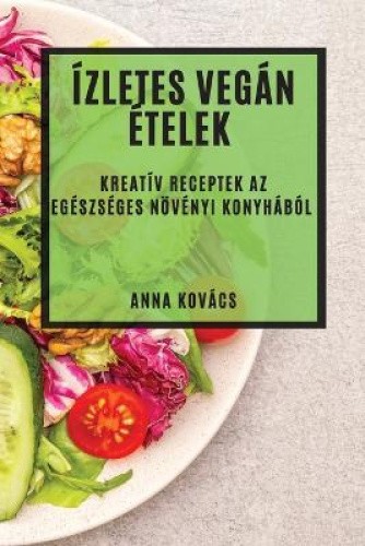 Ízletes Vegán Ételek: Kreatív Receptek az Egészséges Növényi Konyhából