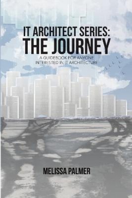 IT Architect Series: The Journey: A Guidebook for Anyone Interested in IT