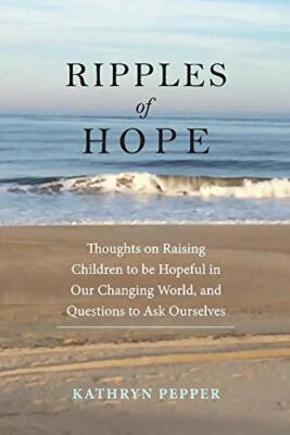 Ripples Of Hope: Thoughts on Raising Children to be Hopeful in Our Changing Worl