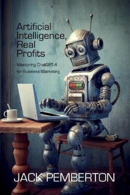Artificial Intelligence, Real Profits: Mastering ChatGPT-4 for Business