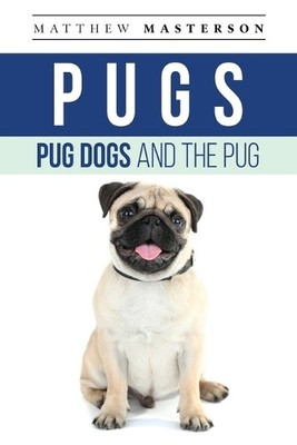 Matthew Masterson Pugs, Pug Dogs, And The Pug (Tapa blanda)