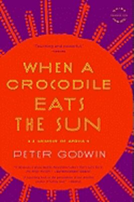 When a Crocodile Eats the Sun: A Memoir of Africa by Peter Godwin: New