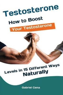 Testosterone: How to Boost Your Testosterone Levels in 15 Different Ways