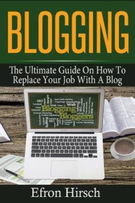 Blogging: The Ultimate Guide On How To Replace Your Job With A Blog (Blog - GOOD