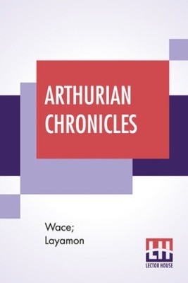 Arthurian Chronicles: Roman De Brut (Wace's Romance And Layamon's Brut)