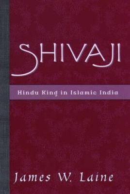 Shivaji: Hindu King in Islamic India by James William Laine