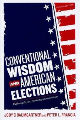 Conventional Wisdom and American Elections: Exploding Myths, Exploring Mi - GOOD
