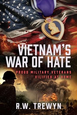 Vietnam’s War of Hate: Proud Military Veterans Vilified at Home by R. W. Trewyn