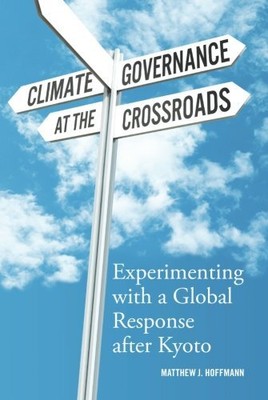 CLIMATE GOVERNANCE AT THE CROSSROADS: EXPERIMENTING WITH A By Matthew J Hoffmann