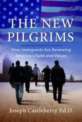 The New Pilgrims: How Immigrants Are Renewing Americas Faith and Values - GOOD