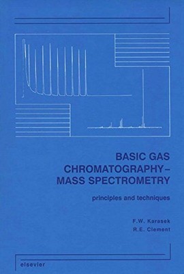 BASIC GAS CHROMATOGRAPHY-MASS SPECTROMETRY: PRINCIPLES AND By F W Karasek & R E