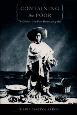 Containing the Poor: The Mexico City Poor House, 1774-1871 by Arrom: Used